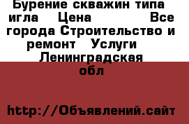 Бурение скважин типа “игла“ › Цена ­ 13 000 - Все города Строительство и ремонт » Услуги   . Ленинградская обл.